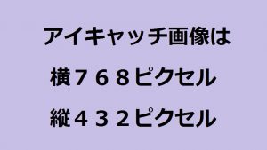 アイキャッチ画像は横768ピクセル、縦432ピクセルで
